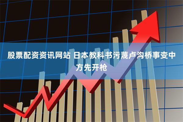 股票配资资讯网站 日本教科书污蔑卢沟桥事变中方先开枪