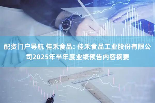 配资门户导航 佳禾食品: 佳禾食品工业股份有限公司2025年半年度业绩预告内容摘要