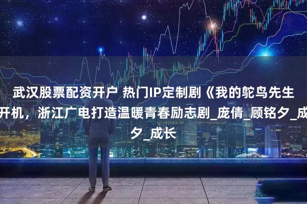 武汉股票配资开户 热门IP定制剧《我的鸵鸟先生》开机，浙江广电打造温暖青春励志剧_庞倩_顾铭夕_成长