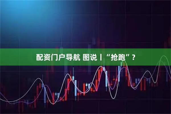 配资门户导航 图说丨“抢跑”？