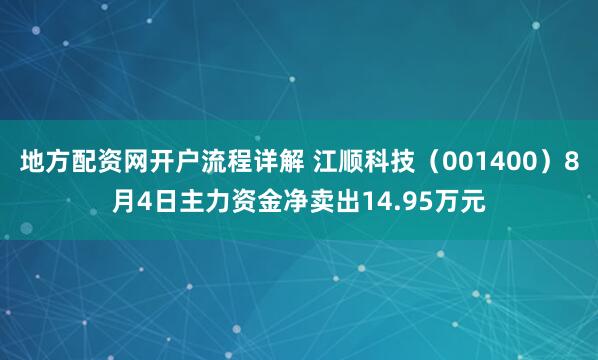 地方配资网开户流程详解 江顺科技（001400）8月4日主力资金净卖出14.95万元