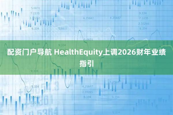 配资门户导航 HealthEquity上调2026财年业绩指引