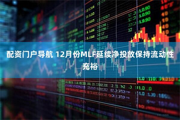 配资门户导航 12月份MLF延续净投放保持流动性充裕